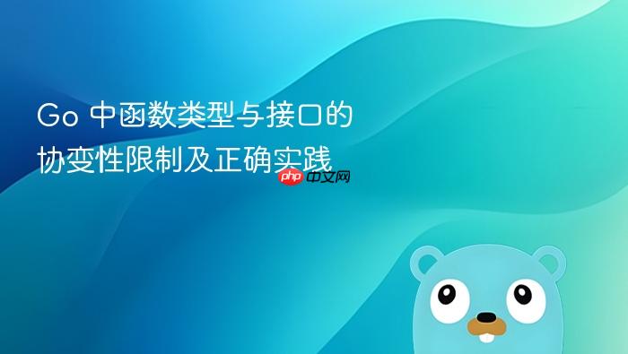 Go 中函数类型与接口的协变性限制及正确实践